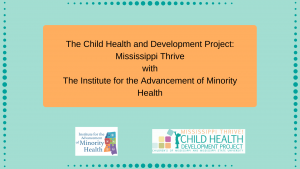 Slide from presentation with title "The Child Health and Development Project: Mississippi Thrive and The Institute for the Advancement of Minority Health"